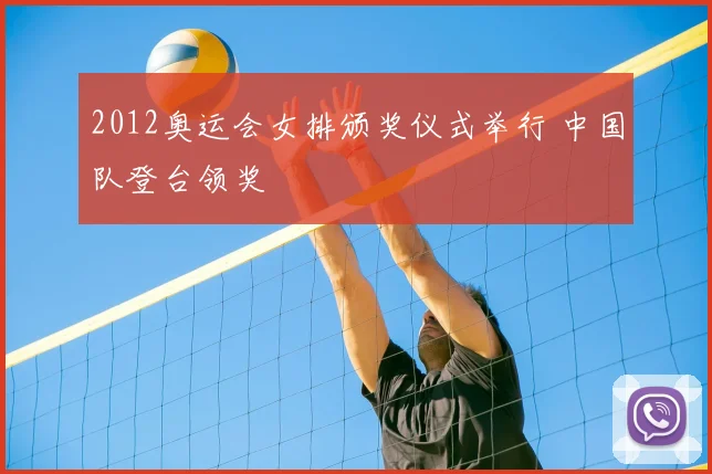 2012奥运会女排颁奖仪式举行 中国队登台领奖