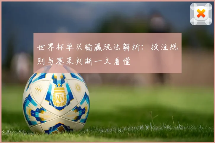世界杯单买输赢玩法解析:投注规则与赛果判断一文看懂