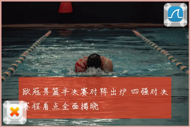 欧冠男篮半决赛对阵出炉 四强对决赛程看点全面揭晓